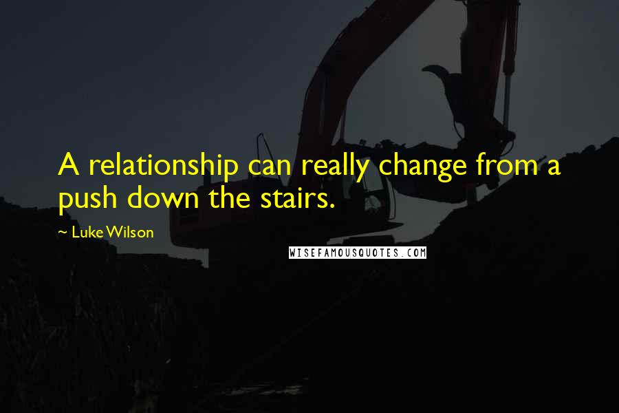 Luke Wilson Quotes: A relationship can really change from a push down the stairs.