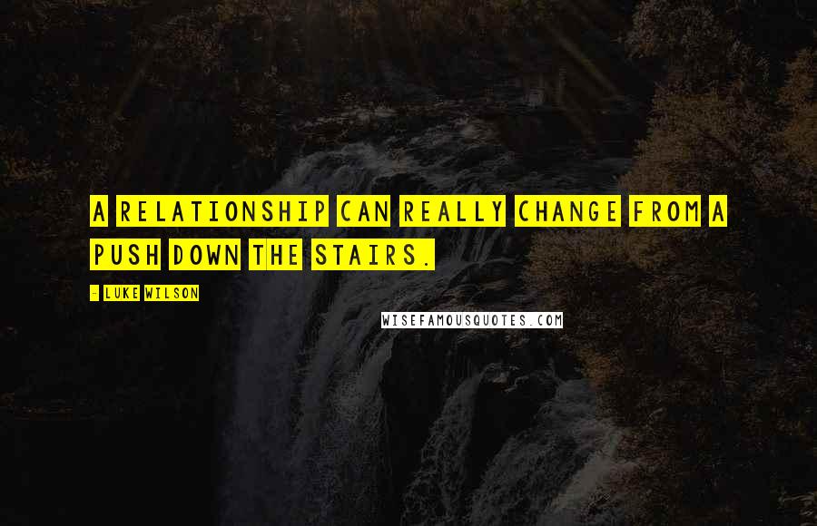 Luke Wilson Quotes: A relationship can really change from a push down the stairs.