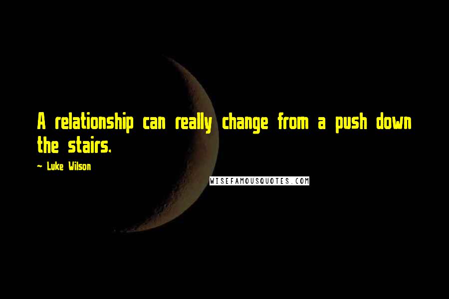 Luke Wilson Quotes: A relationship can really change from a push down the stairs.