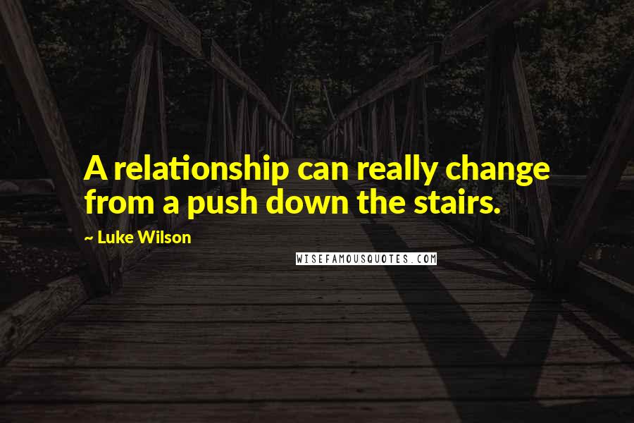 Luke Wilson Quotes: A relationship can really change from a push down the stairs.