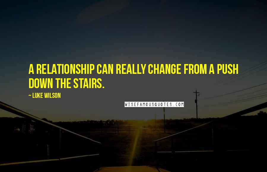 Luke Wilson Quotes: A relationship can really change from a push down the stairs.