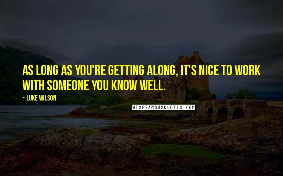 Luke Wilson Quotes: As long as you're getting along, it's nice to work with someone you know well.