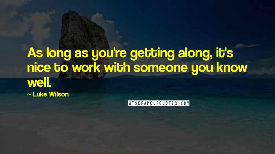 Luke Wilson Quotes: As long as you're getting along, it's nice to work with someone you know well.