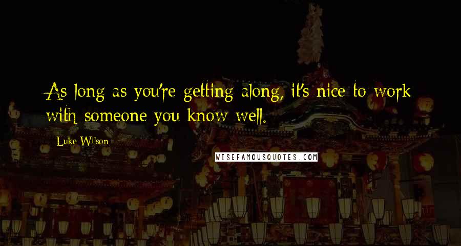 Luke Wilson Quotes: As long as you're getting along, it's nice to work with someone you know well.