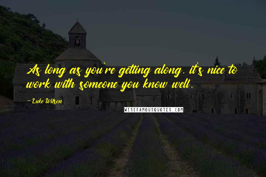 Luke Wilson Quotes: As long as you're getting along, it's nice to work with someone you know well.