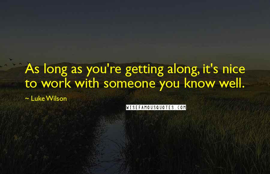 Luke Wilson Quotes: As long as you're getting along, it's nice to work with someone you know well.