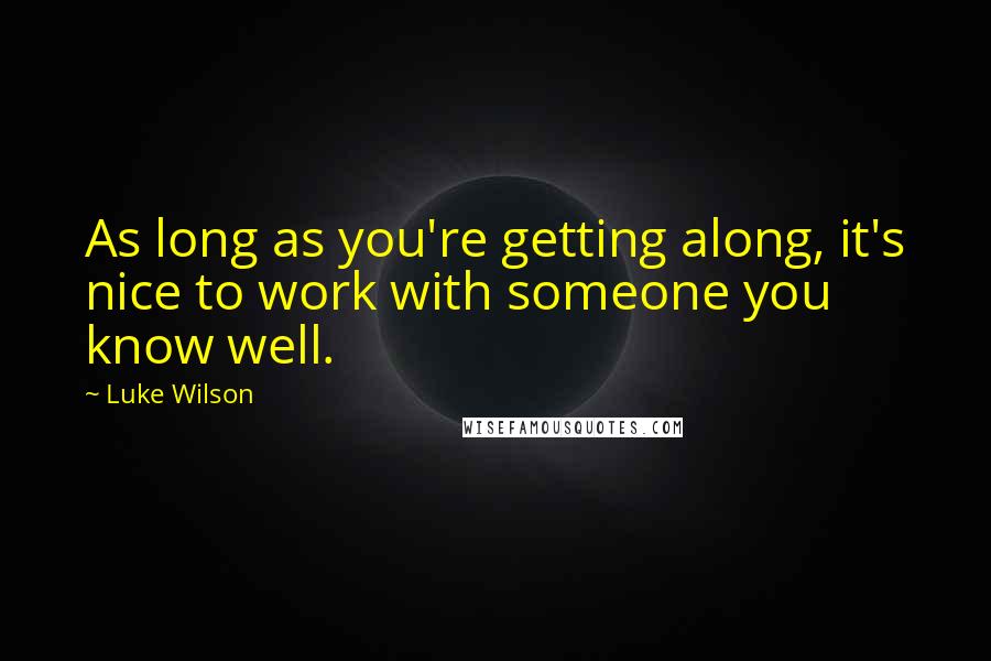 Luke Wilson Quotes: As long as you're getting along, it's nice to work with someone you know well.