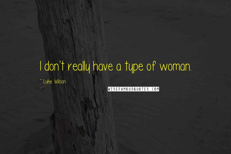 Luke Wilson Quotes: I don't really have a type of woman.