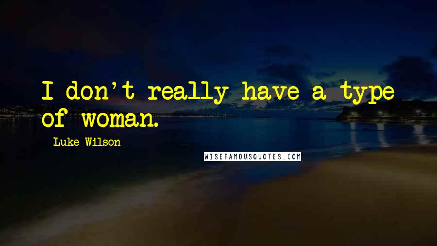 Luke Wilson Quotes: I don't really have a type of woman.