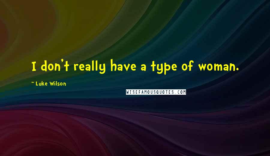 Luke Wilson Quotes: I don't really have a type of woman.