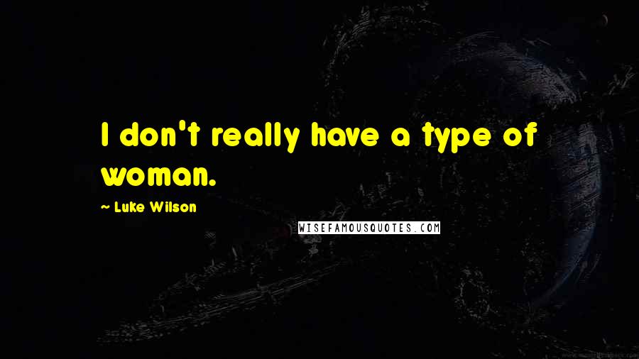 Luke Wilson Quotes: I don't really have a type of woman.