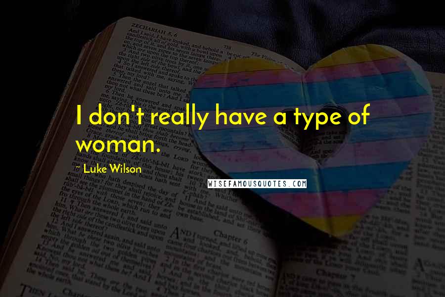 Luke Wilson Quotes: I don't really have a type of woman.
