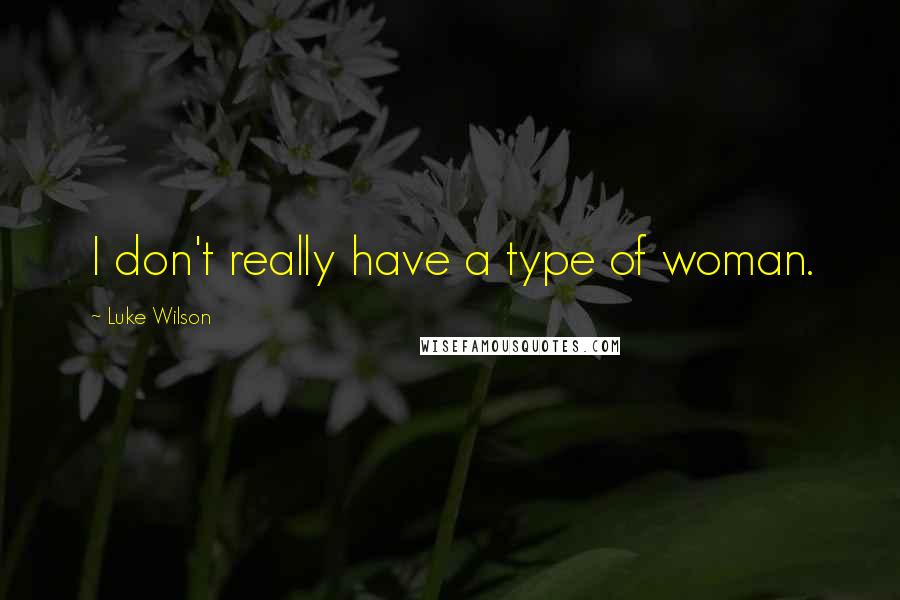 Luke Wilson Quotes: I don't really have a type of woman.