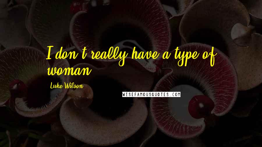 Luke Wilson Quotes: I don't really have a type of woman.