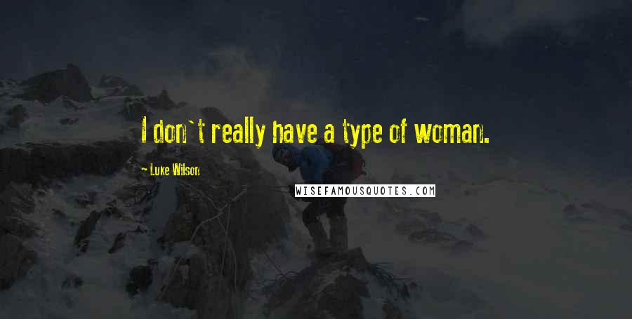 Luke Wilson Quotes: I don't really have a type of woman.