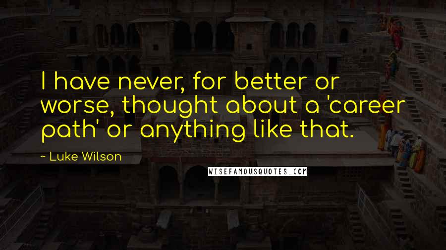 Luke Wilson Quotes: I have never, for better or worse, thought about a 'career path' or anything like that.