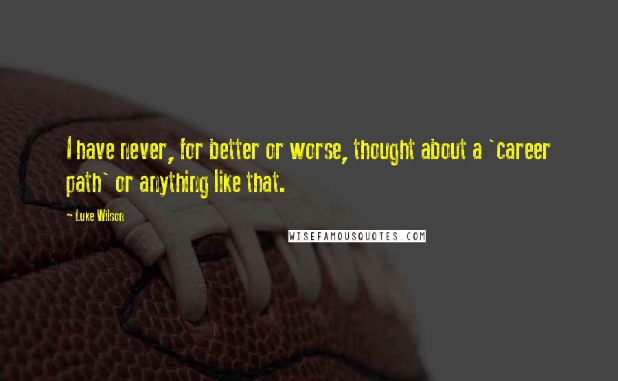 Luke Wilson Quotes: I have never, for better or worse, thought about a 'career path' or anything like that.