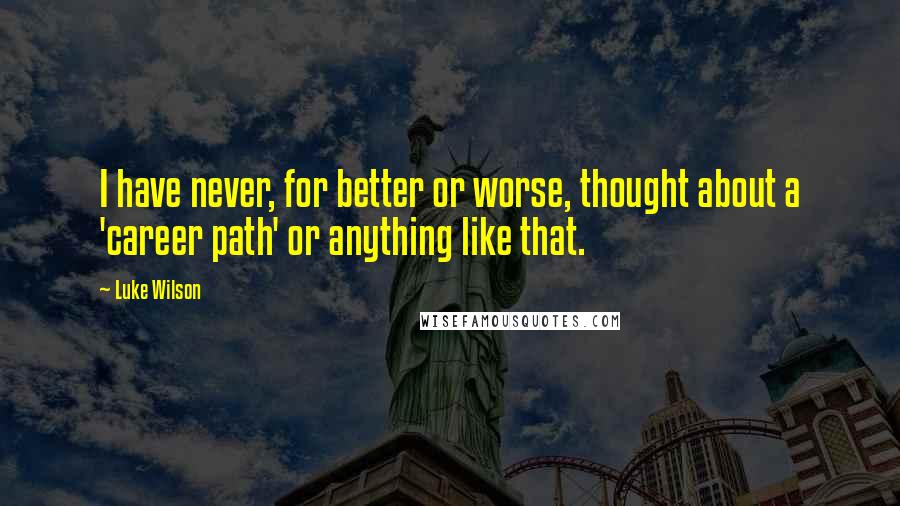 Luke Wilson Quotes: I have never, for better or worse, thought about a 'career path' or anything like that.