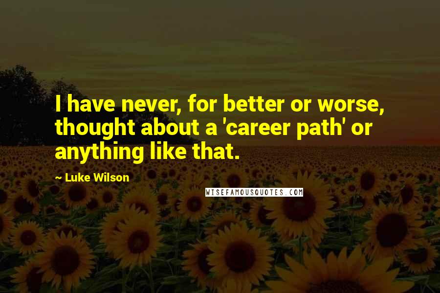 Luke Wilson Quotes: I have never, for better or worse, thought about a 'career path' or anything like that.