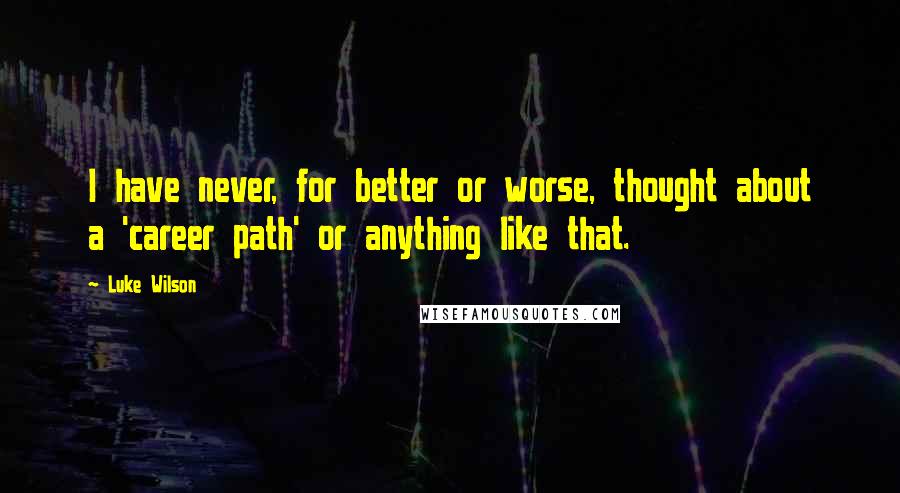 Luke Wilson Quotes: I have never, for better or worse, thought about a 'career path' or anything like that.