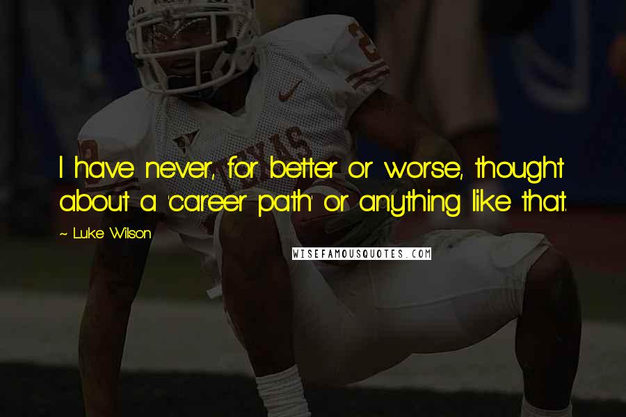 Luke Wilson Quotes: I have never, for better or worse, thought about a 'career path' or anything like that.