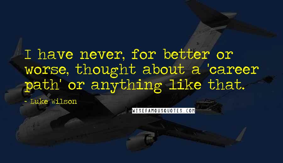 Luke Wilson Quotes: I have never, for better or worse, thought about a 'career path' or anything like that.