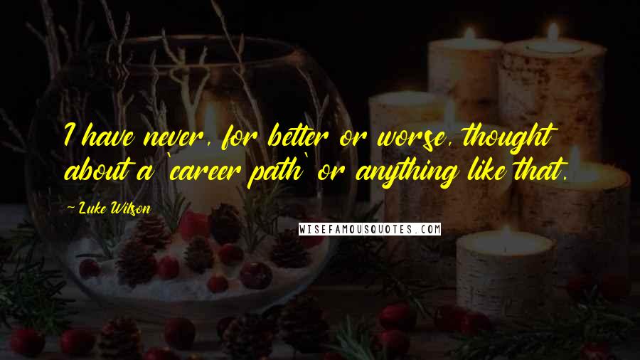 Luke Wilson Quotes: I have never, for better or worse, thought about a 'career path' or anything like that.