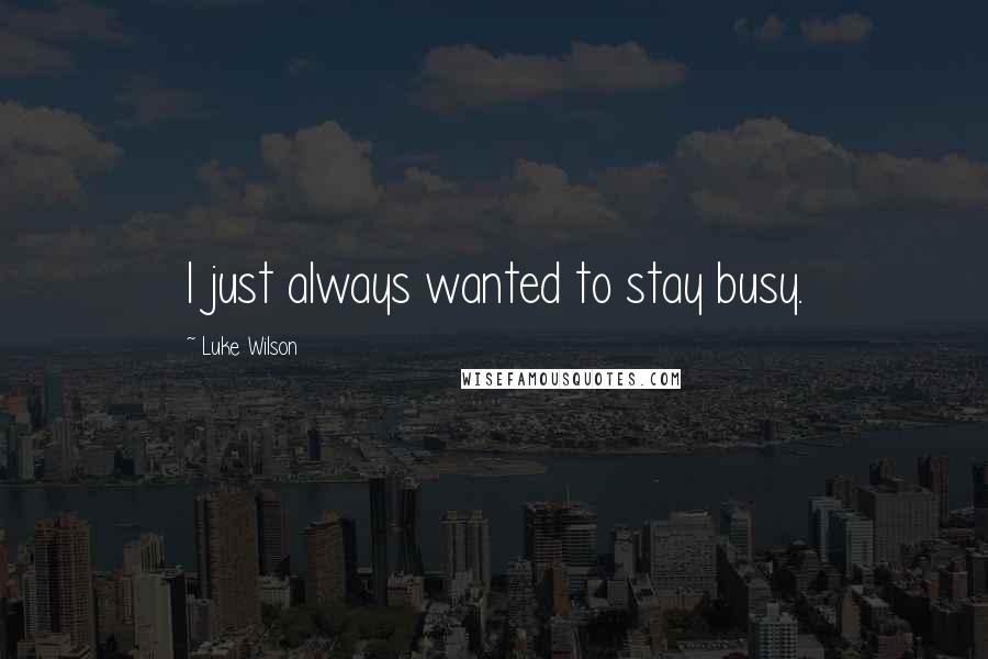 Luke Wilson Quotes: I just always wanted to stay busy.