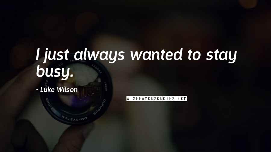 Luke Wilson Quotes: I just always wanted to stay busy.