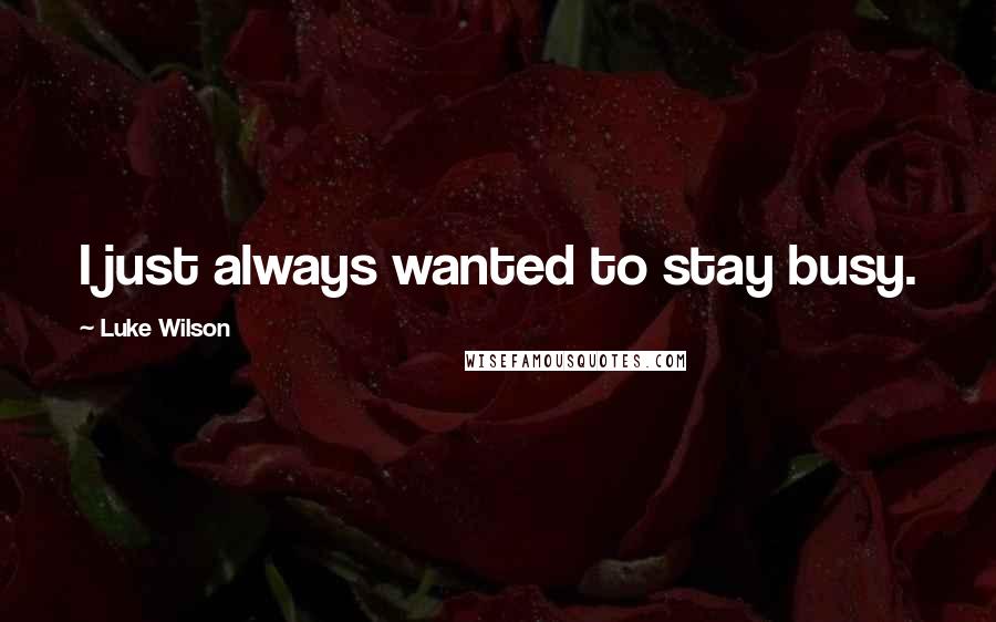 Luke Wilson Quotes: I just always wanted to stay busy.