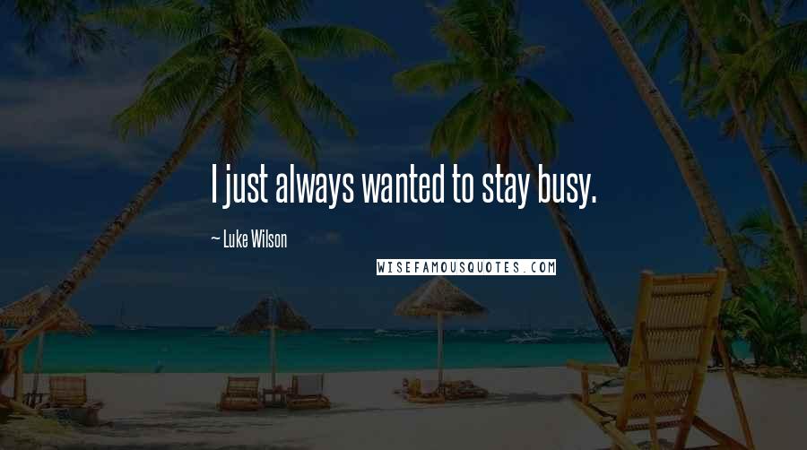 Luke Wilson Quotes: I just always wanted to stay busy.