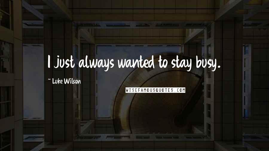 Luke Wilson Quotes: I just always wanted to stay busy.