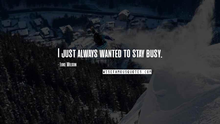 Luke Wilson Quotes: I just always wanted to stay busy.