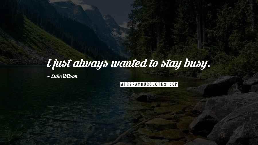 Luke Wilson Quotes: I just always wanted to stay busy.