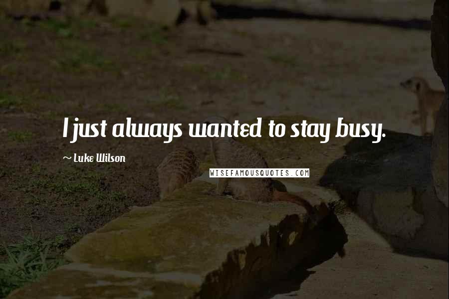 Luke Wilson Quotes: I just always wanted to stay busy.