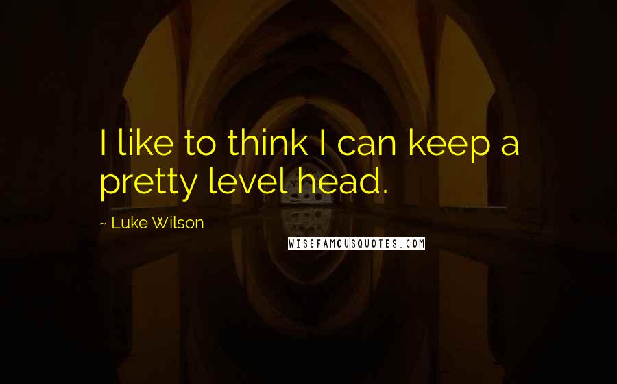 Luke Wilson Quotes: I like to think I can keep a pretty level head.