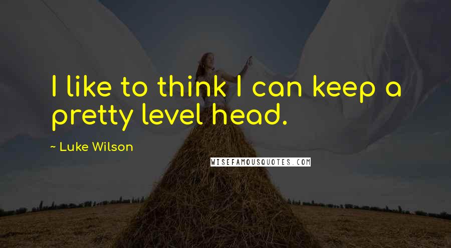 Luke Wilson Quotes: I like to think I can keep a pretty level head.