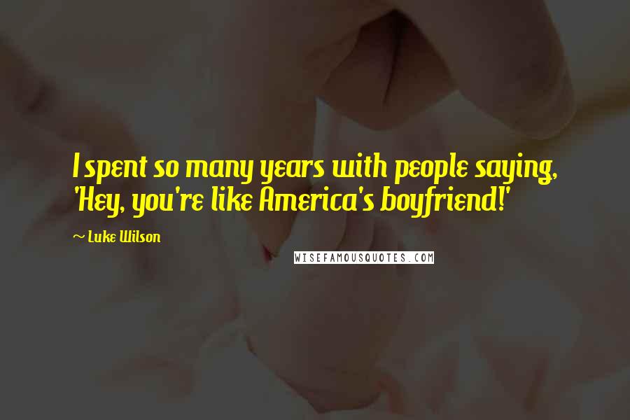 Luke Wilson Quotes: I spent so many years with people saying, 'Hey, you're like America's boyfriend!'