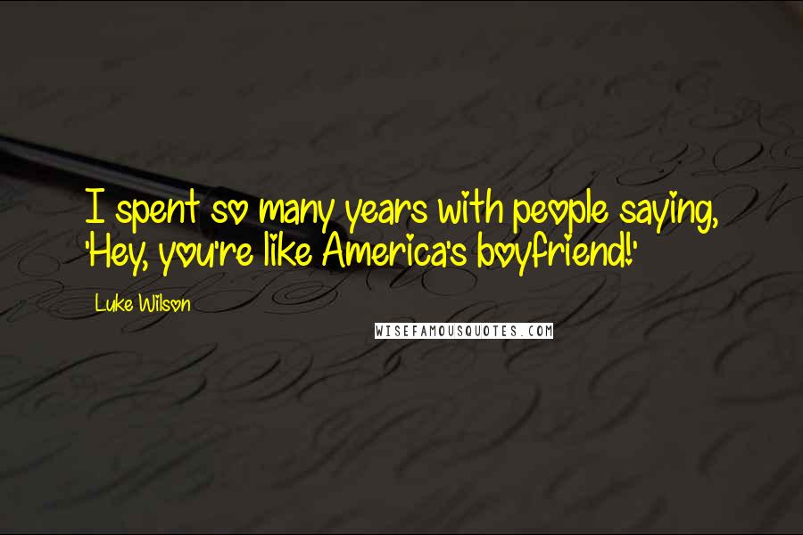 Luke Wilson Quotes: I spent so many years with people saying, 'Hey, you're like America's boyfriend!'