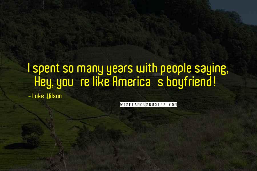 Luke Wilson Quotes: I spent so many years with people saying, 'Hey, you're like America's boyfriend!'