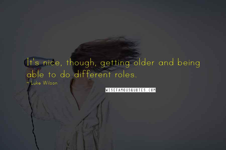 Luke Wilson Quotes: It's nice, though, getting older and being able to do different roles.
