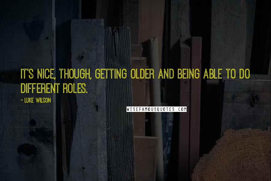 Luke Wilson Quotes: It's nice, though, getting older and being able to do different roles.