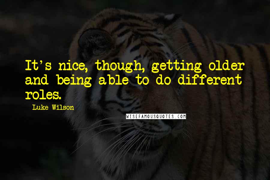 Luke Wilson Quotes: It's nice, though, getting older and being able to do different roles.