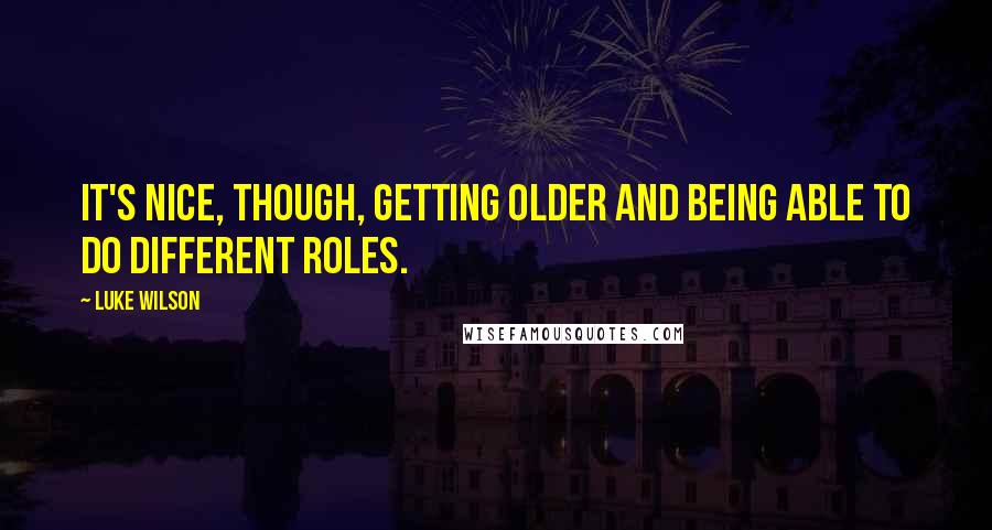 Luke Wilson Quotes: It's nice, though, getting older and being able to do different roles.