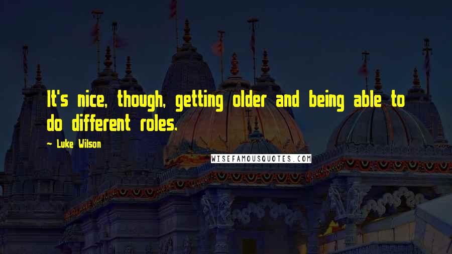 Luke Wilson Quotes: It's nice, though, getting older and being able to do different roles.