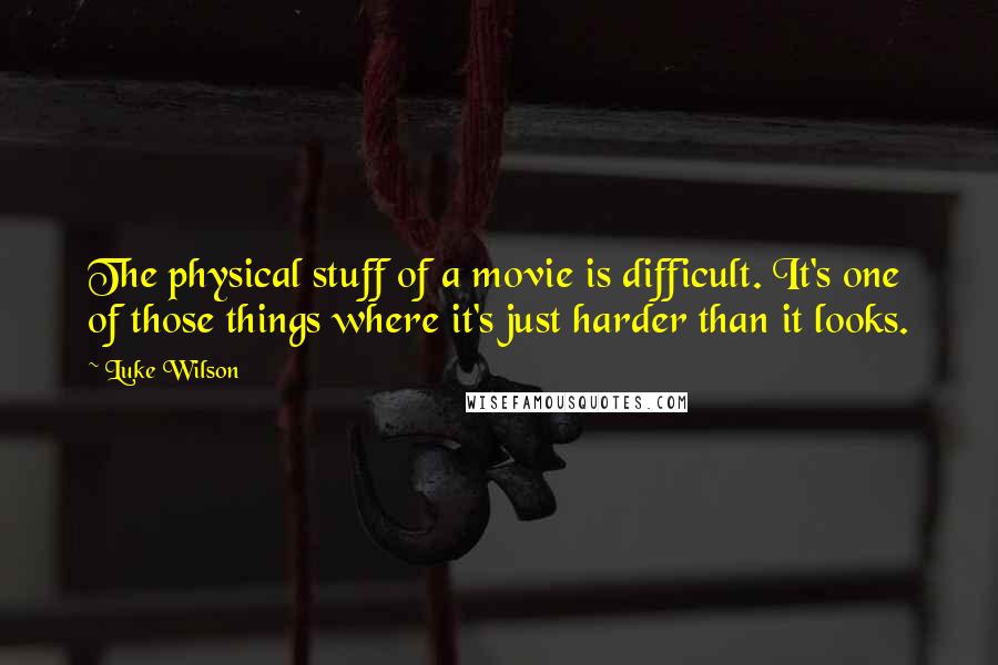 Luke Wilson Quotes: The physical stuff of a movie is difficult. It's one of those things where it's just harder than it looks.