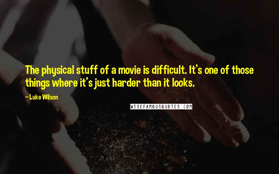 Luke Wilson Quotes: The physical stuff of a movie is difficult. It's one of those things where it's just harder than it looks.