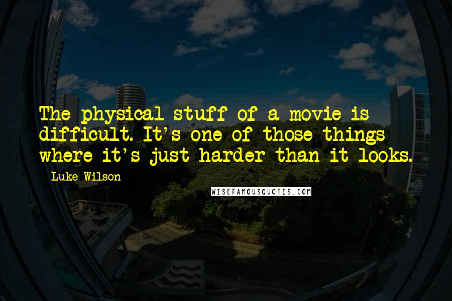 Luke Wilson Quotes: The physical stuff of a movie is difficult. It's one of those things where it's just harder than it looks.