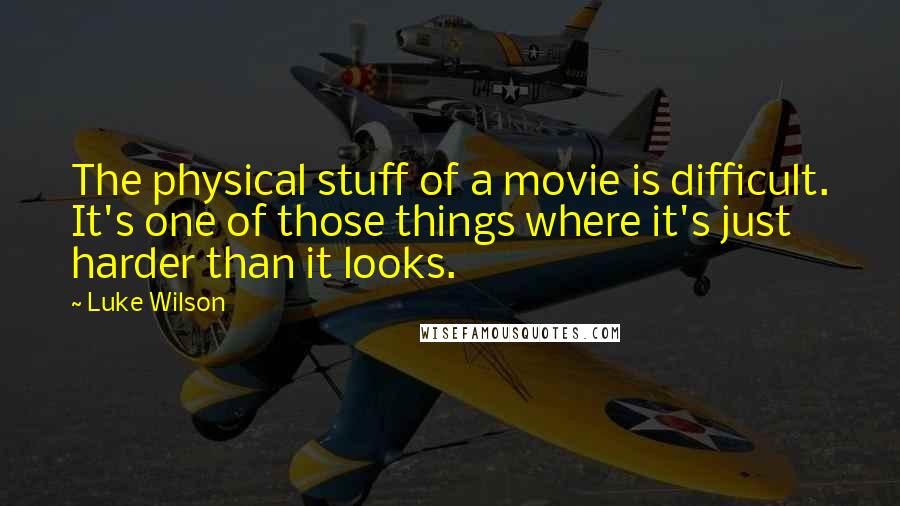 Luke Wilson Quotes: The physical stuff of a movie is difficult. It's one of those things where it's just harder than it looks.