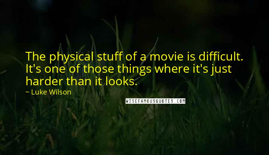 Luke Wilson Quotes: The physical stuff of a movie is difficult. It's one of those things where it's just harder than it looks.